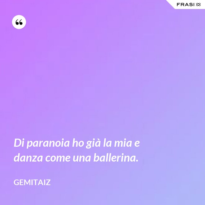 Di paranoia ho già la mia e danza come una ballerina. - Gemitaiz