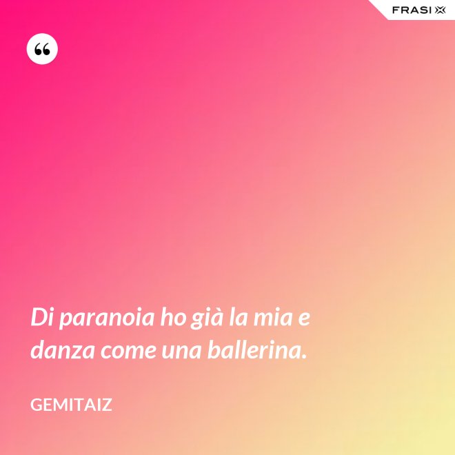 Di paranoia ho già la mia e danza come una ballerina. - Gemitaiz