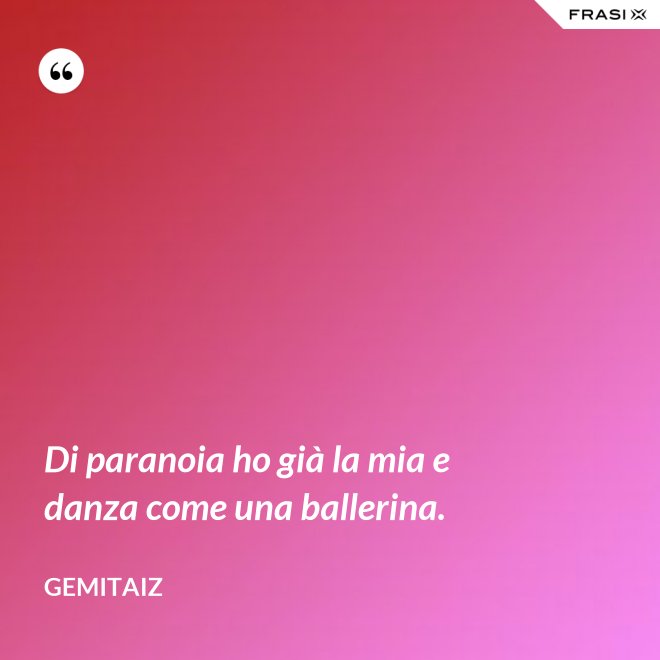 Di paranoia ho già la mia e danza come una ballerina. - Gemitaiz