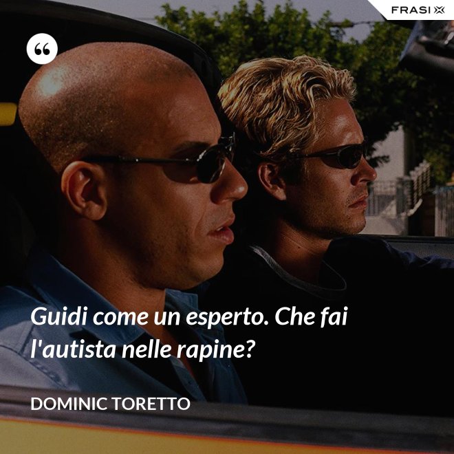 Guidi come un esperto. Che fai l'autista nelle rapine? - Dominic Toretto