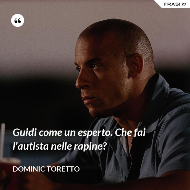 Guidi come un esperto. Che fai l'autista nelle rapine? - Dominic Toretto
