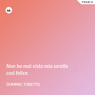 Non ho mai visto mia sorella così felice. - Dominic Toretto