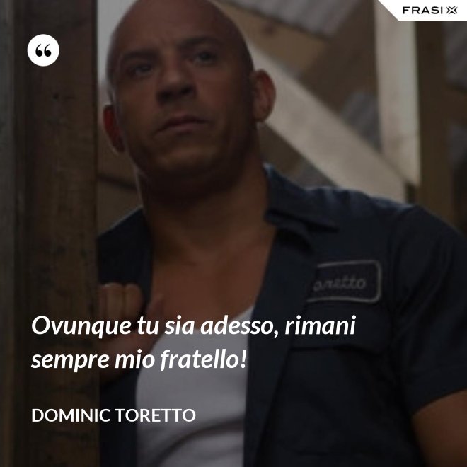 Ovunque tu sia adesso, rimani sempre mio fratello! - Dominic Toretto