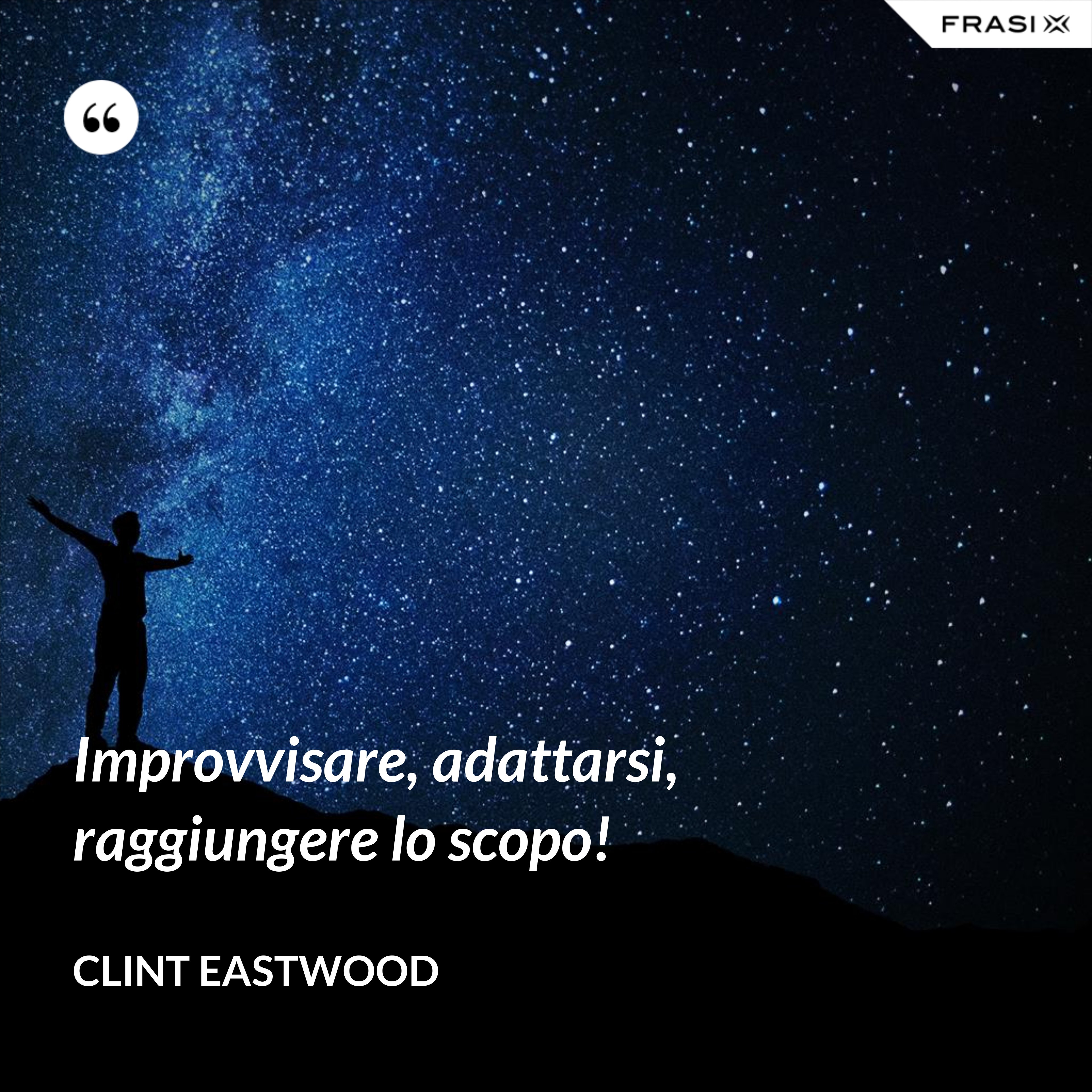 Improvvisare, adattarsi, raggiungere lo scopo! - Clint Eastwood
