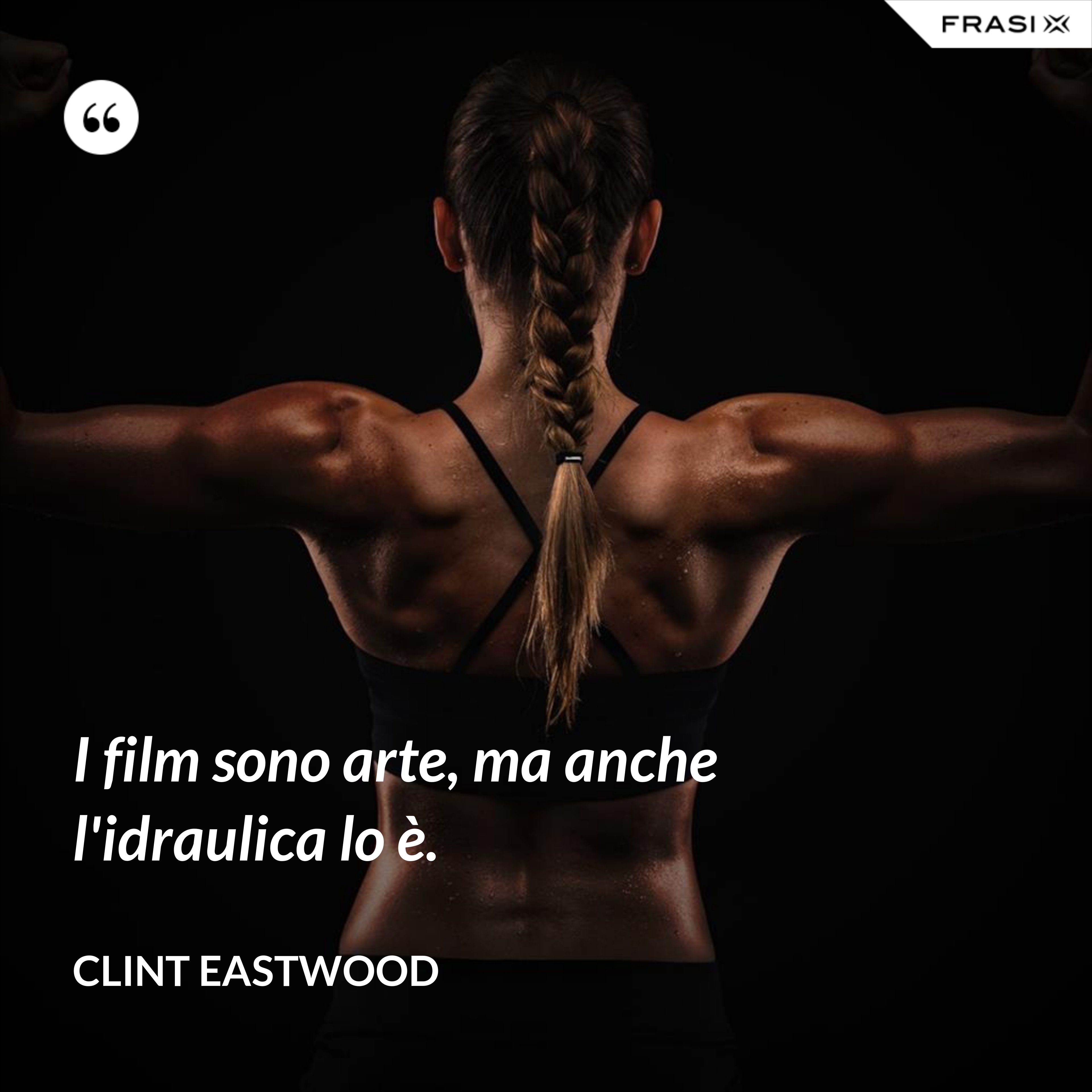 I film sono arte, ma anche l'idraulica lo è. - Clint Eastwood