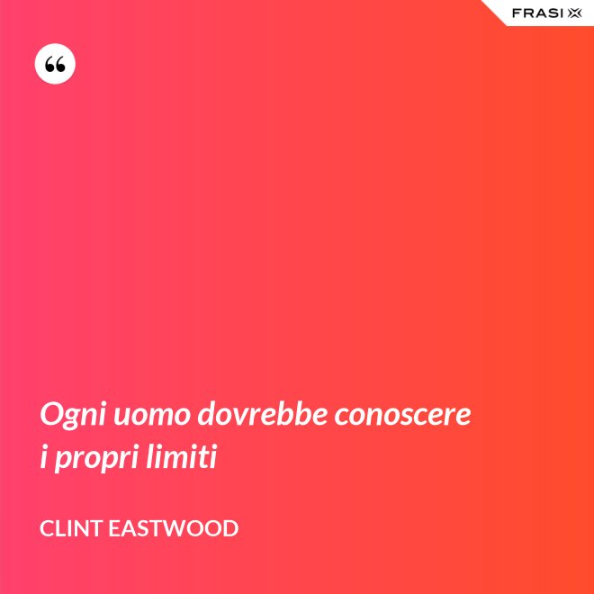 Ogni uomo dovrebbe conoscere i propri limiti - Clint Eastwood