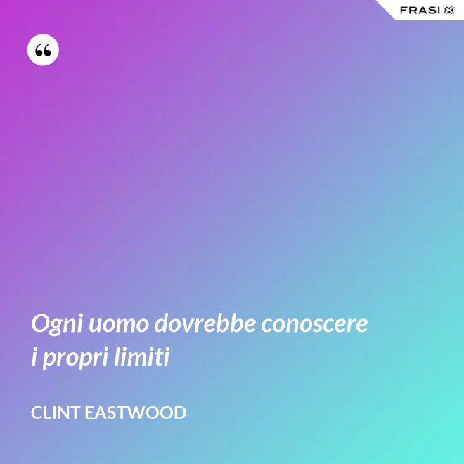 Ogni uomo dovrebbe conoscere i propri limiti - Clint Eastwood