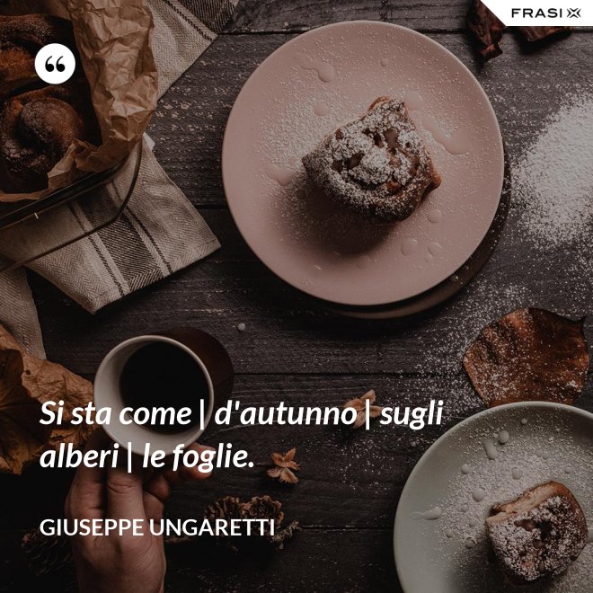Si sta come | d'autunno | sugli alberi | le foglie. - Giuseppe Ungaretti