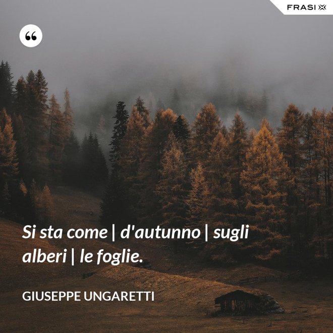 Si sta come | d'autunno | sugli alberi | le foglie. - Giuseppe Ungaretti