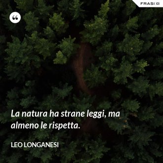 La natura ha strane leggi, ma almeno le rispetta. - Leo Longanesi