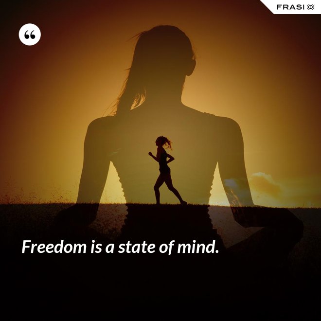 Freedom is a state of mind. - Anonimo