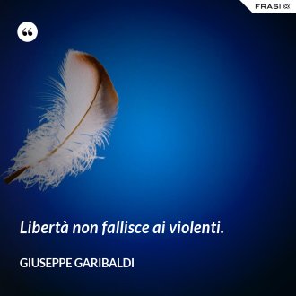 Libertà non fallisce ai violenti. - Giuseppe Garibaldi