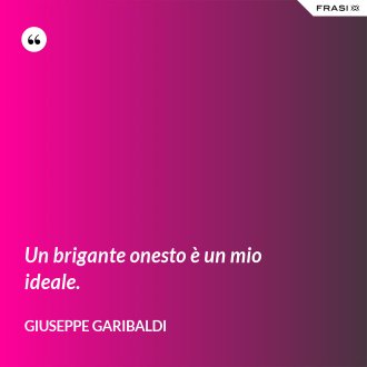 Un brigante onesto è un mio ideale. - Giuseppe Garibaldi