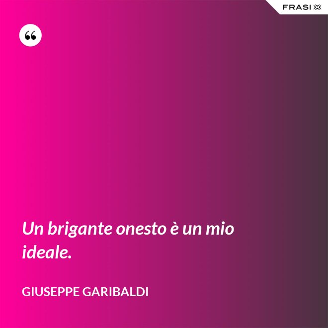 Un brigante onesto è un mio ideale. - Giuseppe Garibaldi