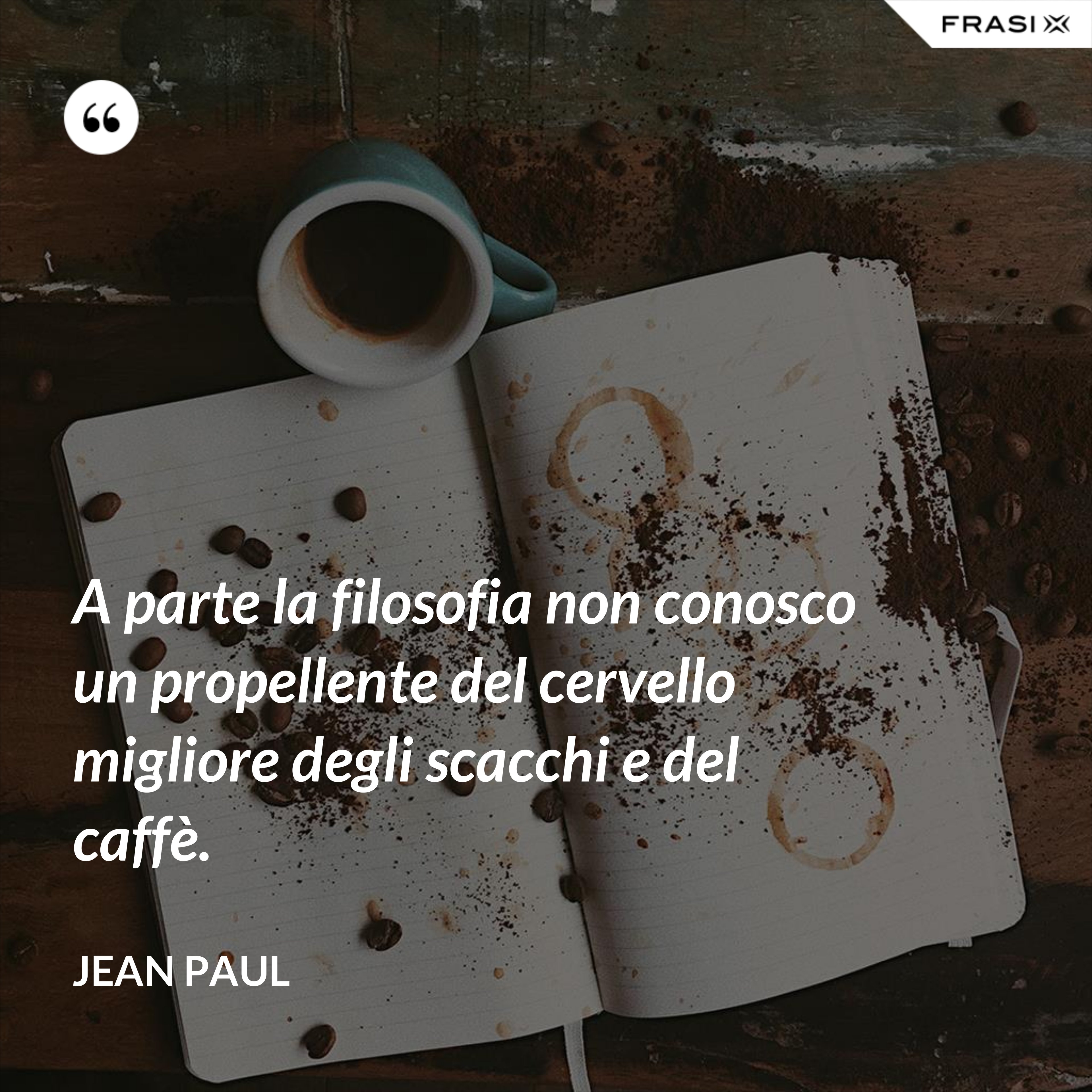 A parte la filosofia non conosco un propellente del cervello migliore degli scacchi e del caffè. - Jean Paul