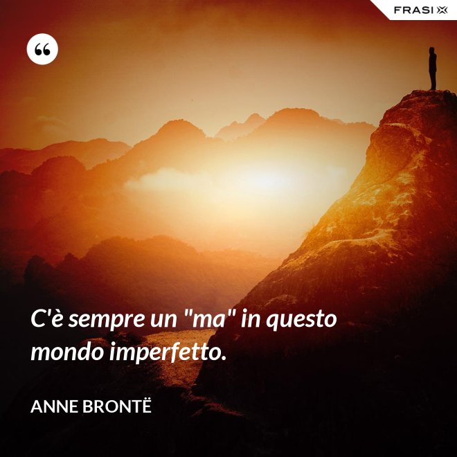 C'è sempre un "ma" in questo mondo imperfetto. - Anne Brontë