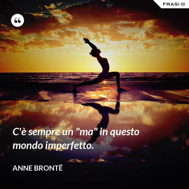 C'è sempre un "ma" in questo mondo imperfetto. - Anne Brontë