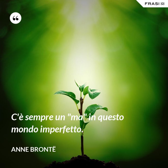 C'è sempre un "ma" in questo mondo imperfetto. - Anne Brontë