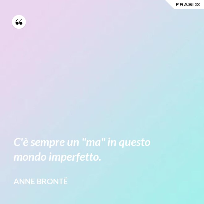 C'è sempre un "ma" in questo mondo imperfetto. - Anne Brontë
