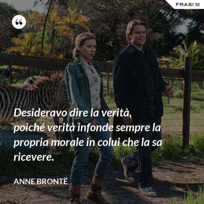 Desideravo dire la verità, poiché verità infonde sempre la propria morale in colui che la sa ricevere. - Anne Brontë