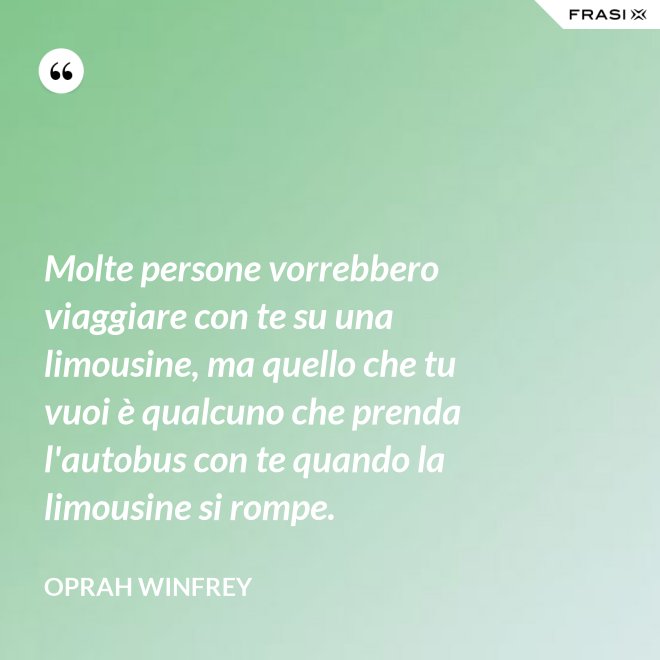 Molte persone vorrebbero viaggiare con te su una limousine, ma quello che tu vuoi è qualcuno che prenda l'autobus con te quando la limousine si rompe. - Oprah Winfrey