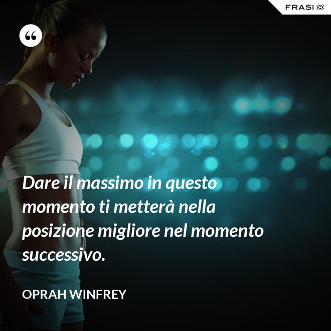 Dare il massimo in questo momento ti metterà nella posizione migliore nel momento successivo. - Oprah Winfrey