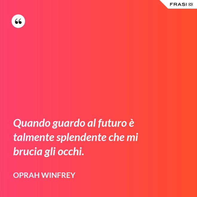 Quando guardo al futuro è talmente splendente che mi brucia gli occhi. - Oprah Winfrey