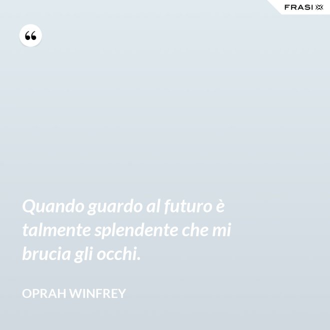 Quando guardo al futuro è talmente splendente che mi brucia gli occhi. - Oprah Winfrey