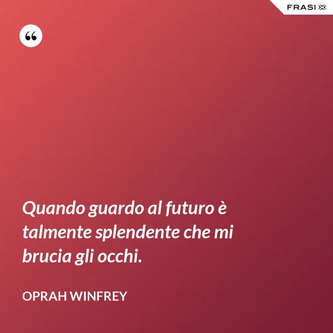 Quando guardo al futuro è talmente splendente che mi brucia gli occhi. - Oprah Winfrey