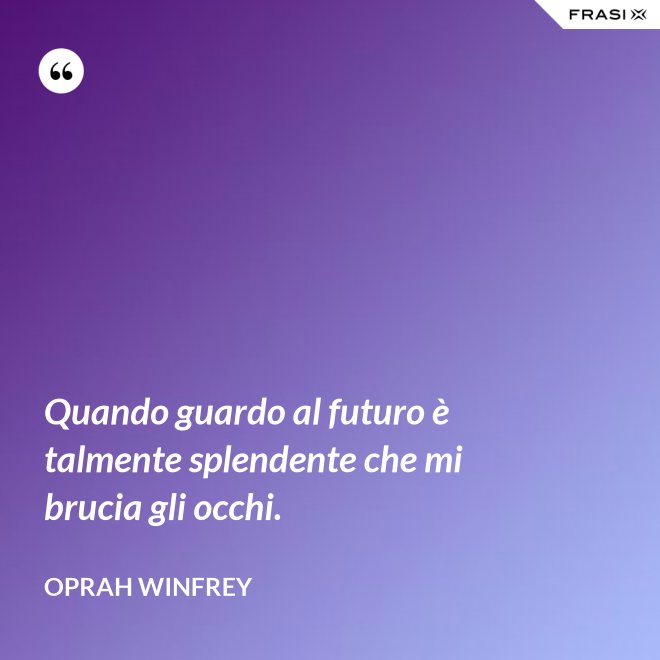 Quando guardo al futuro è talmente splendente che mi brucia gli occhi. - Oprah Winfrey