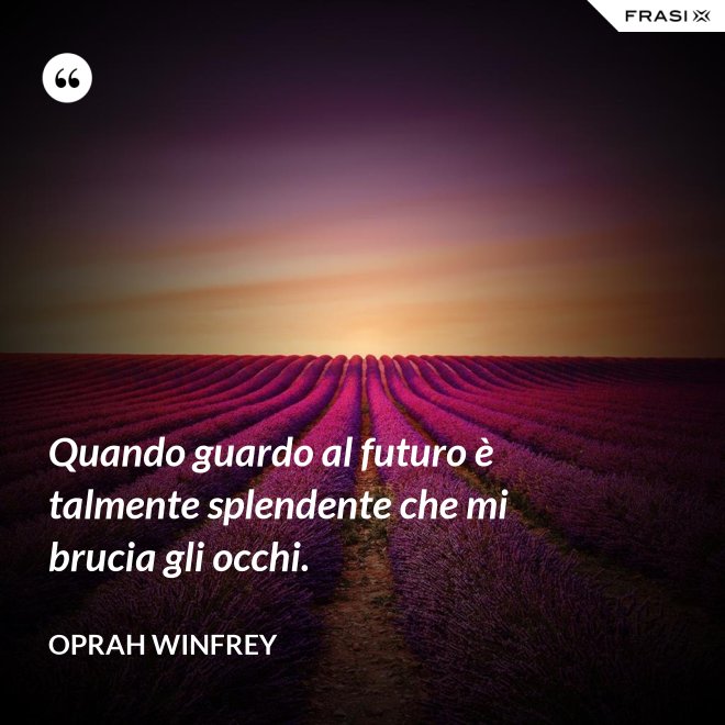 Quando guardo al futuro è talmente splendente che mi brucia gli occhi. - Oprah Winfrey