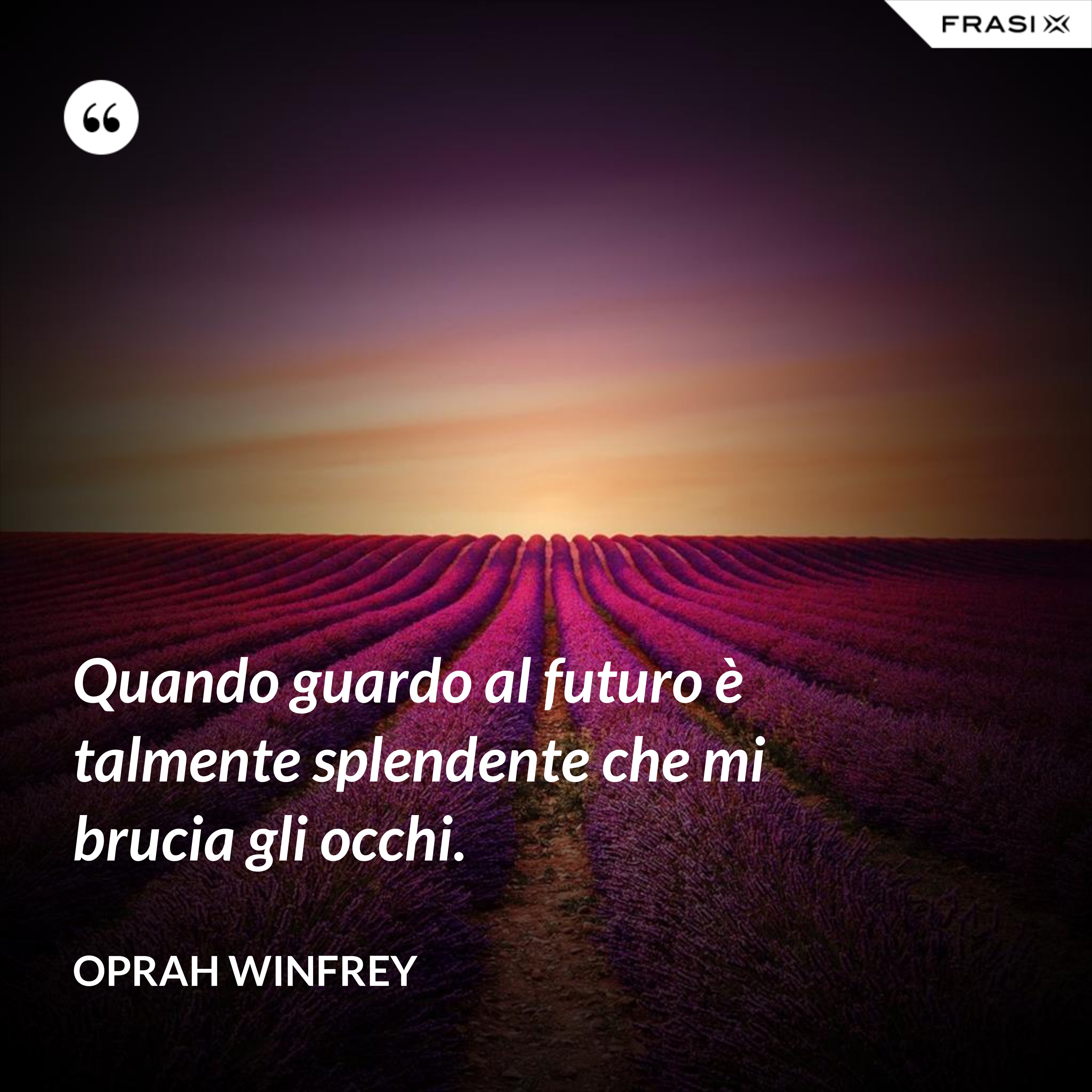 Quando guardo al futuro è talmente splendente che mi brucia gli occhi. - Oprah Winfrey
