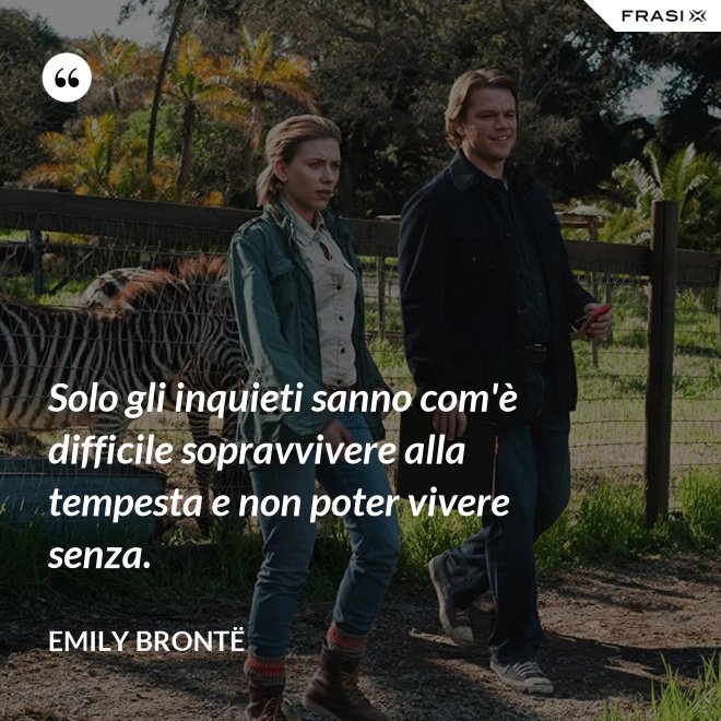 Solo gli inquieti sanno com'è difficile sopravvivere alla tempesta e non poter vivere senza. - Emily Brontë