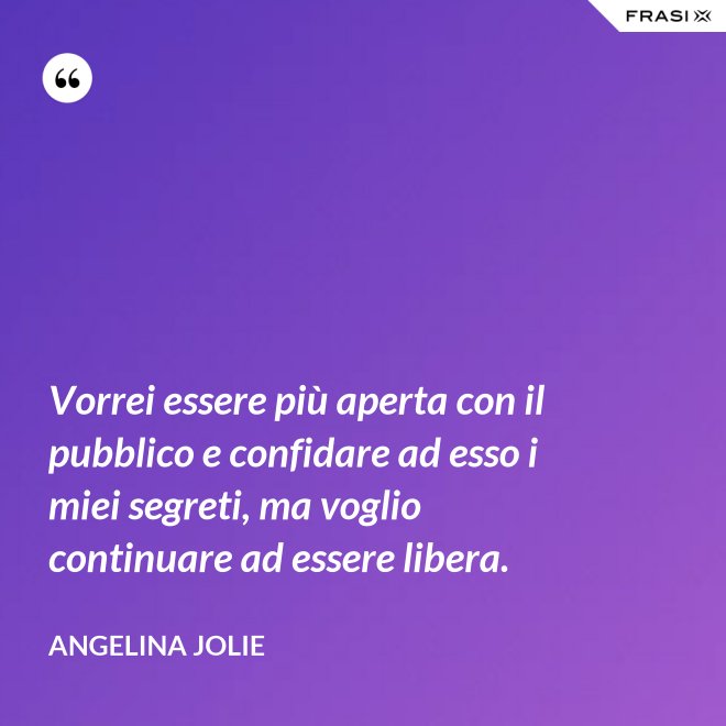 Vorrei essere più aperta con il pubblico e confidare ad esso i miei segreti, ma voglio continuare ad essere libera. - Angelina Jolie