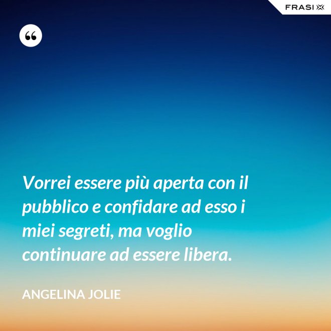 Vorrei essere più aperta con il pubblico e confidare ad esso i miei segreti, ma voglio continuare ad essere libera. - Angelina Jolie