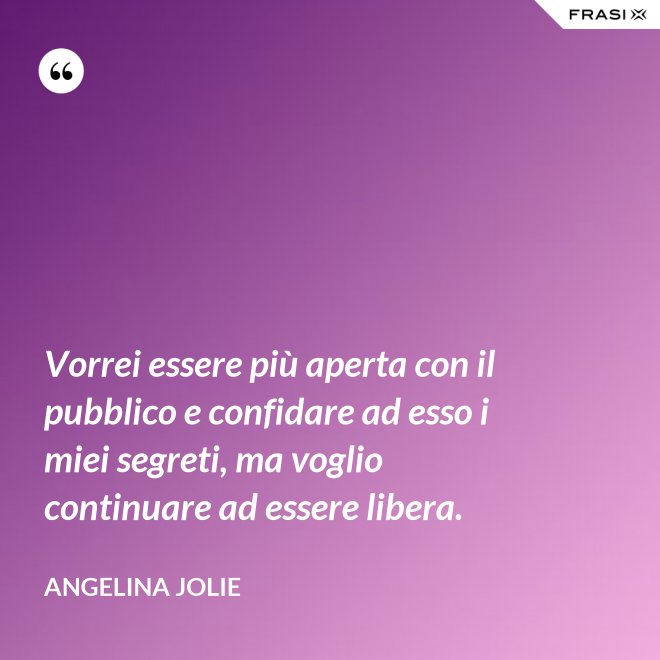 Vorrei essere più aperta con il pubblico e confidare ad esso i miei segreti, ma voglio continuare ad essere libera. - Angelina Jolie