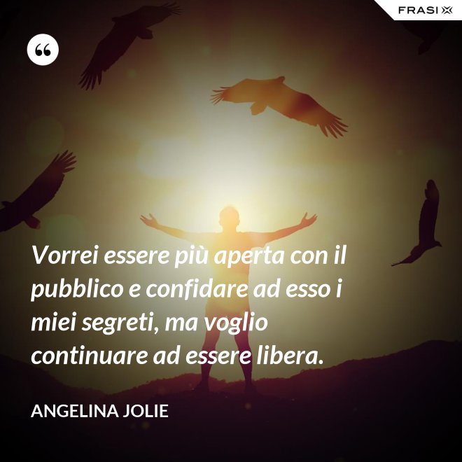 Vorrei essere più aperta con il pubblico e confidare ad esso i miei segreti, ma voglio continuare ad essere libera. - Angelina Jolie
