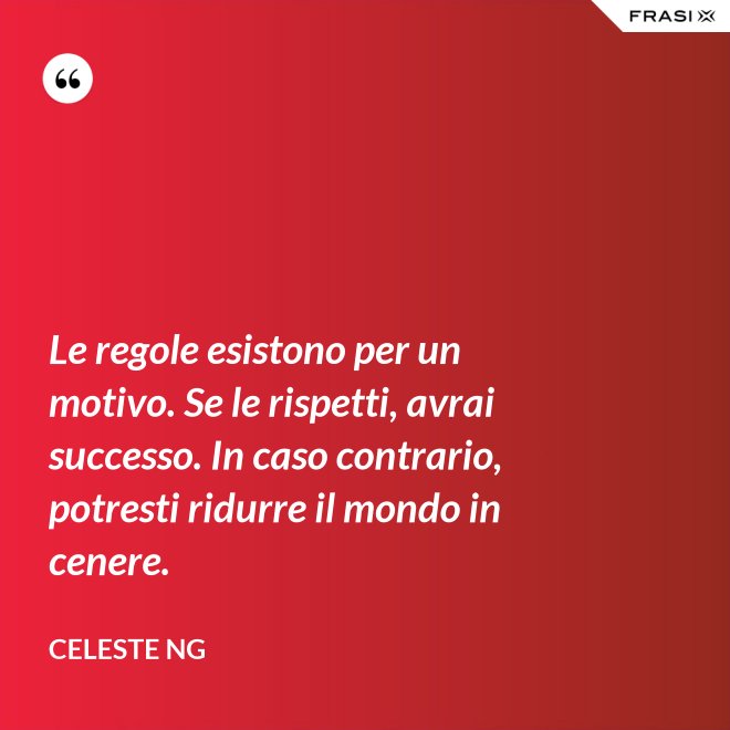 Le regole esistono per un motivo. Se le rispetti, avrai successo. In caso contrario, potresti ridurre il mondo in cenere. - Celeste Ng
