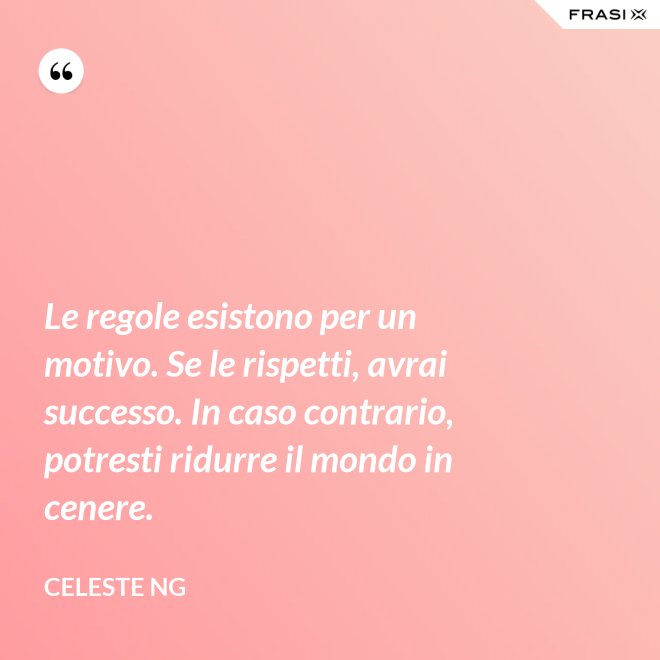Le regole esistono per un motivo. Se le rispetti, avrai successo. In caso contrario, potresti ridurre il mondo in cenere. - Celeste Ng