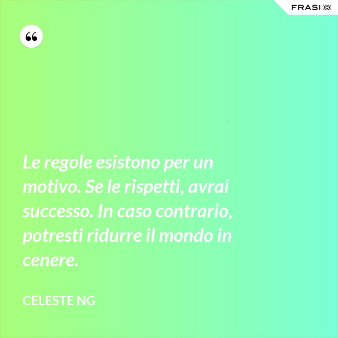 Le regole esistono per un motivo. Se le rispetti, avrai successo. In caso contrario, potresti ridurre il mondo in cenere. - Celeste Ng