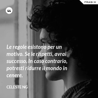 Le regole esistono per un motivo. Se le rispetti, avrai successo. In caso contrario, potresti ridurre il mondo in cenere. - Celeste Ng