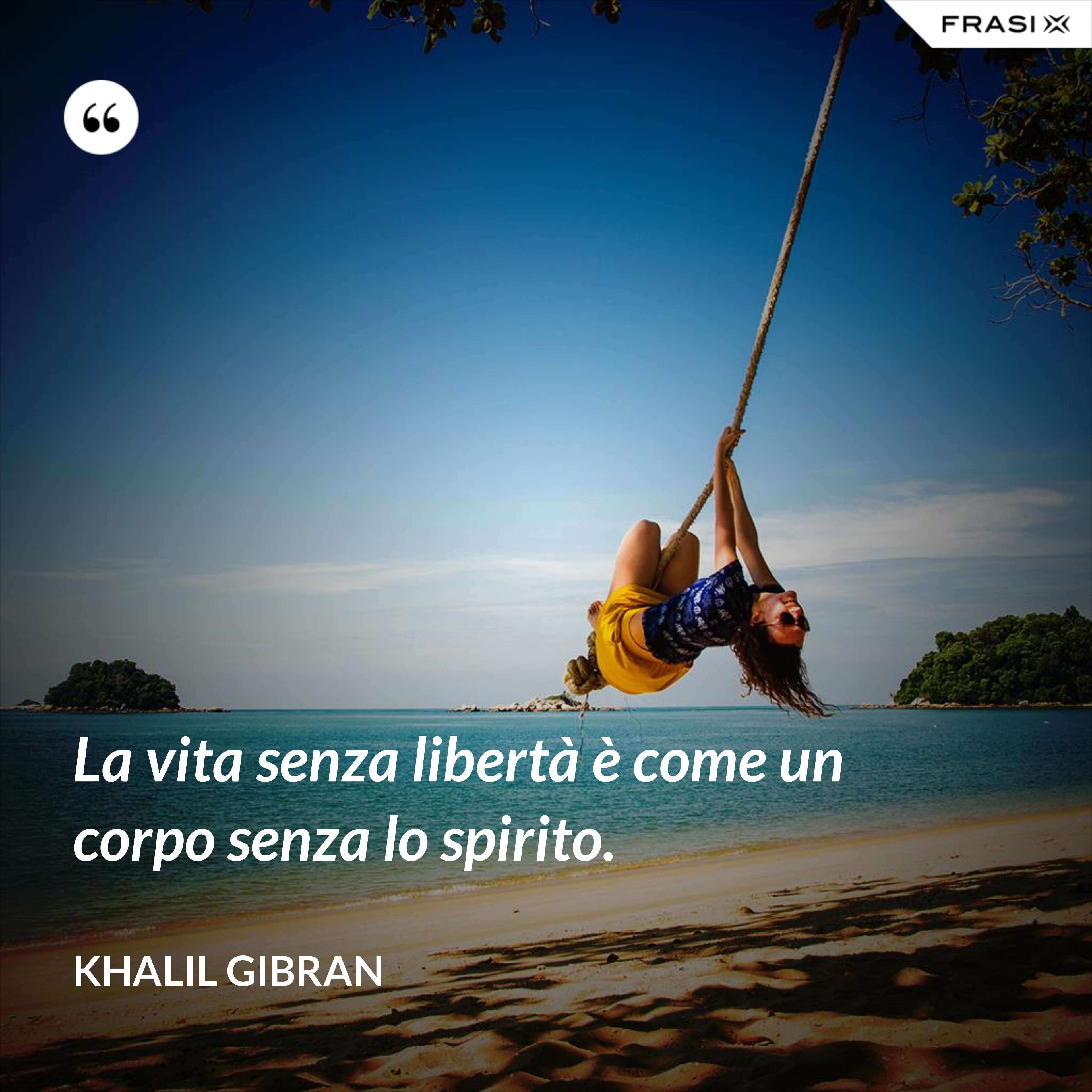 La vita senza libertà è come un corpo senza lo spirito. - Khalil Gibran