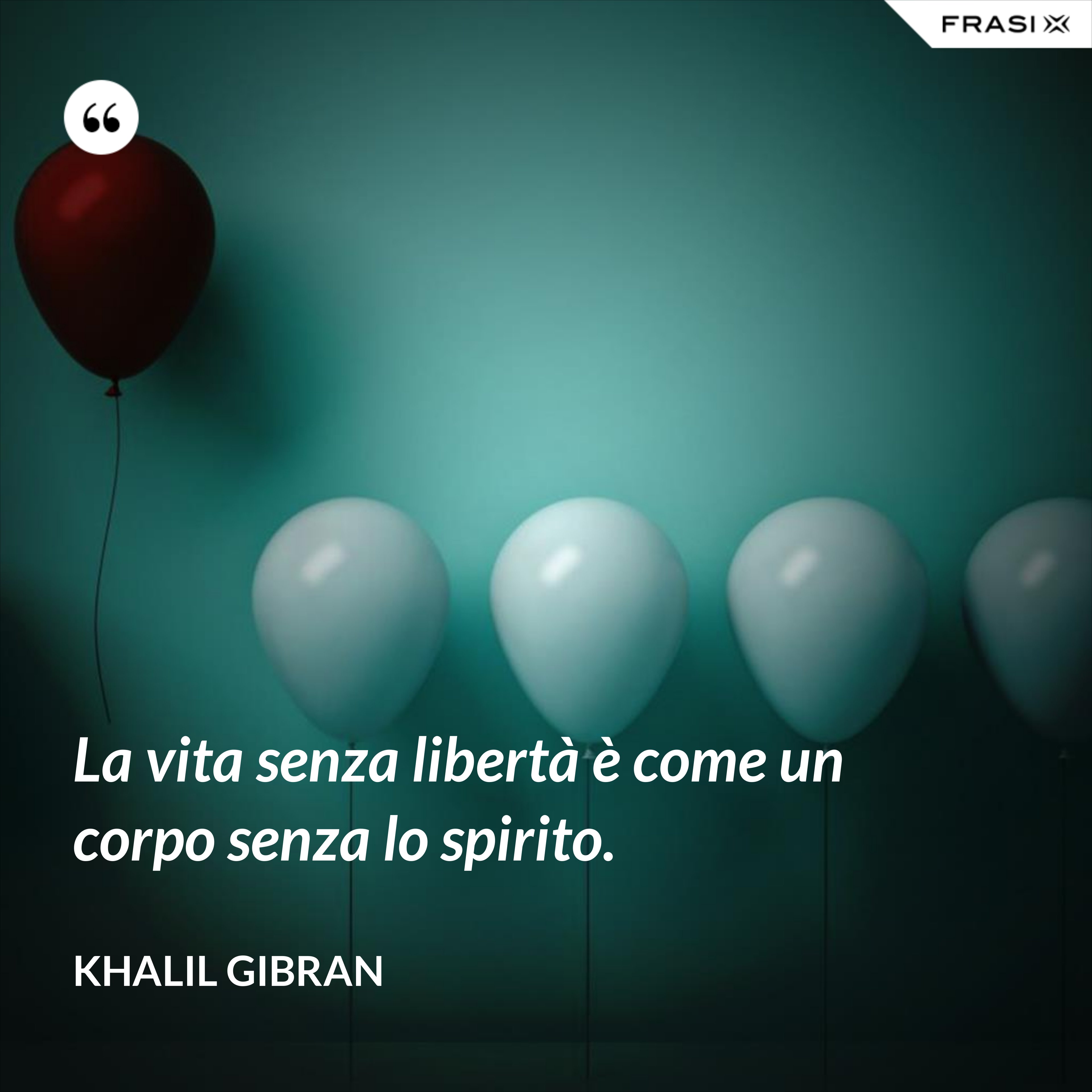 La vita senza libertà è come un corpo senza lo spirito. - Khalil Gibran