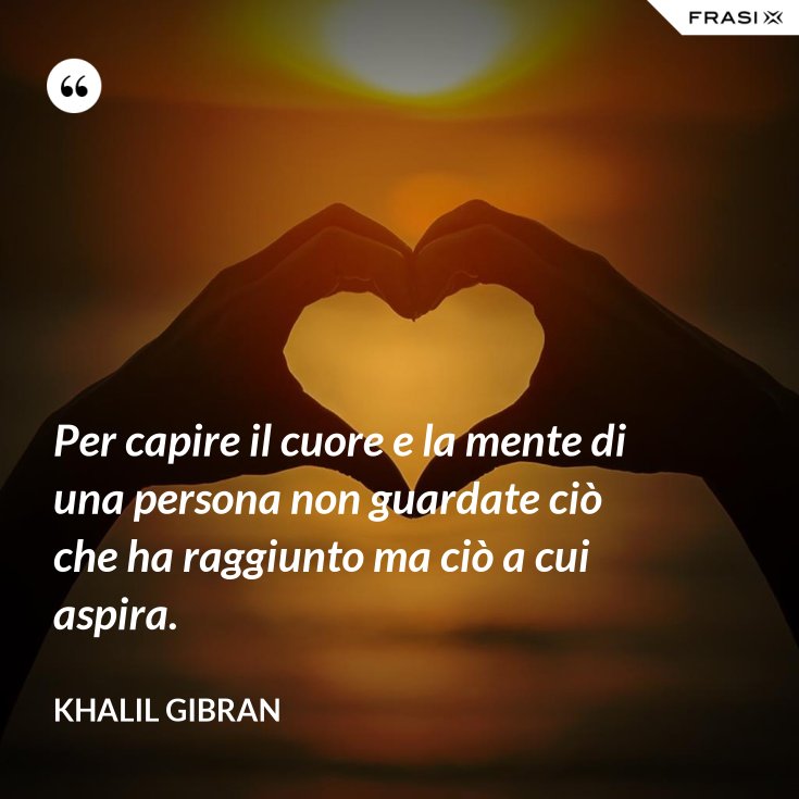 Per capire il cuore e la mente di una persona non guardate ciò che ha