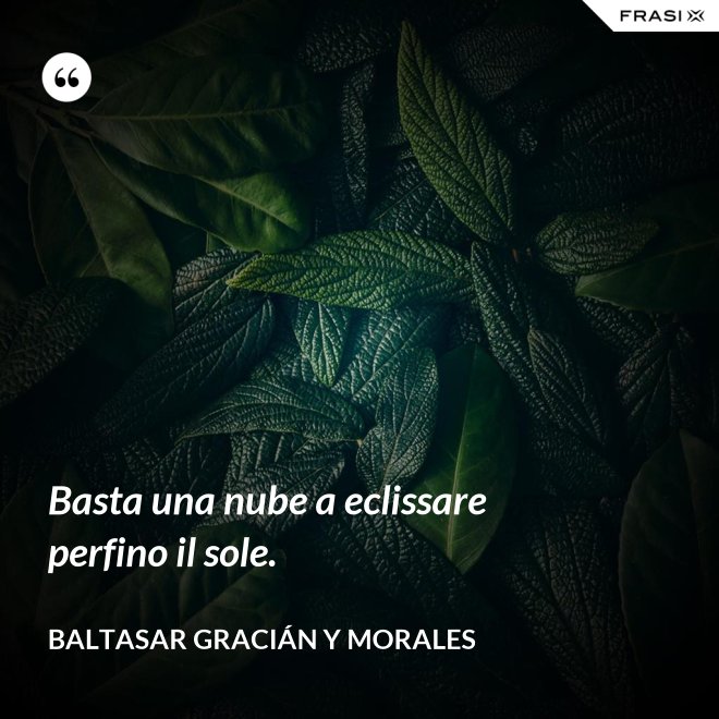 Basta una nube a eclissare perfino il sole. - Baltasar Gracián y Morales