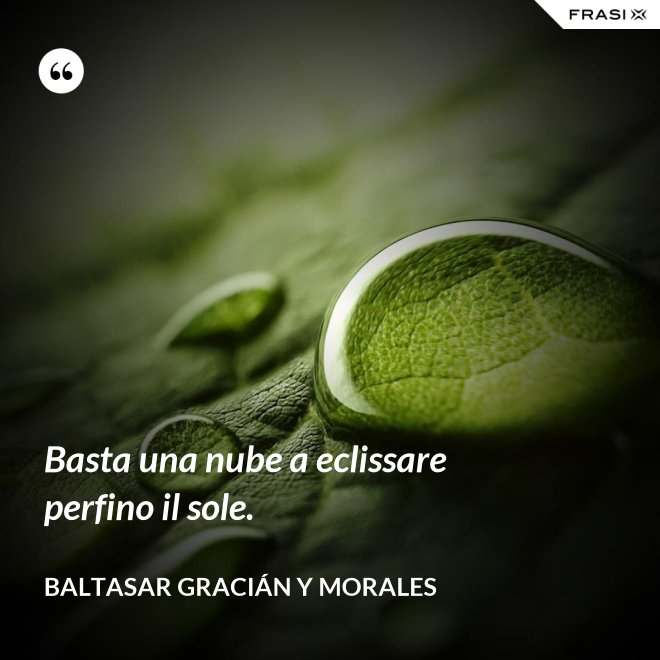 Basta una nube a eclissare perfino il sole. - Baltasar Gracián y Morales