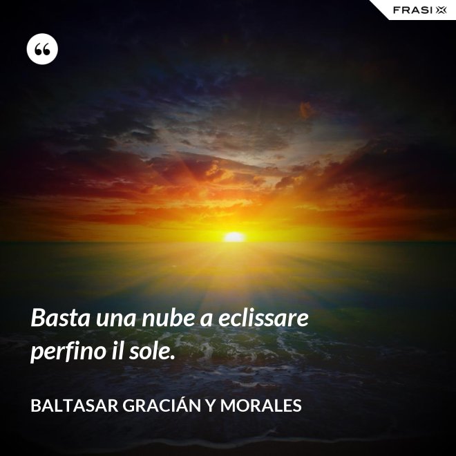 Basta una nube a eclissare perfino il sole. - Baltasar Gracián y Morales