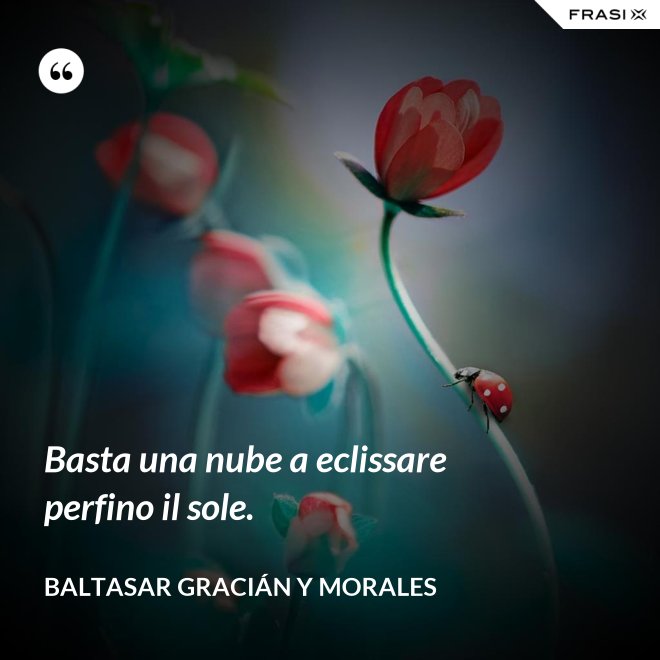 Basta una nube a eclissare perfino il sole. - Baltasar Gracián y Morales
