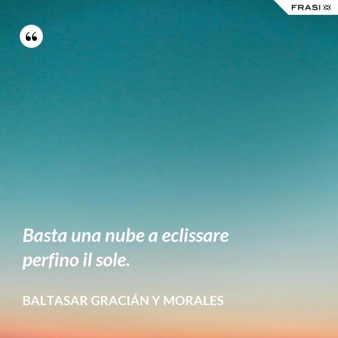 Basta una nube a eclissare perfino il sole. - Baltasar Gracián y Morales