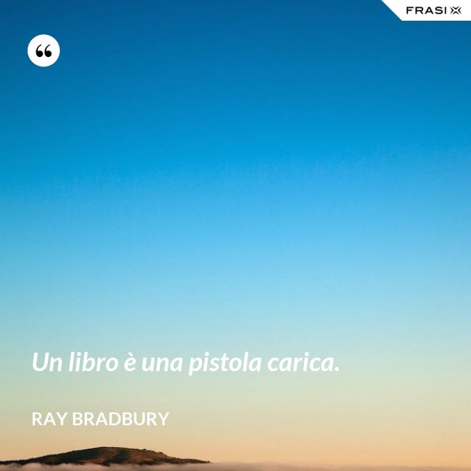 Un libro è una pistola carica. - Ray Bradbury